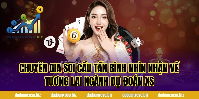 Chuyên Gia Soi Cầu Tấn Bình Nhìn Nhận Về Tương Lai Ngành Dự Đoán XS