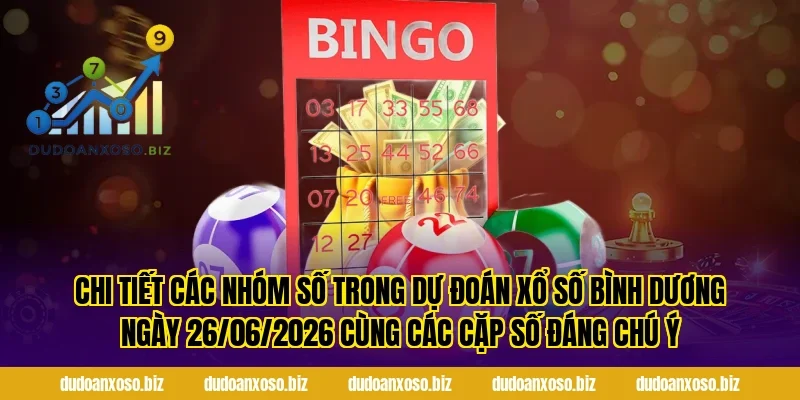 Chi tiết các nhóm số trong Dự Đoán Xổ Số Bình Dương Ngày 26/06/2026 Cùng Các Cặp Số Đáng Chú Ý