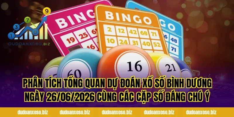 Phân tích tổng quan Dự Đoán Xổ Số Bình Dương Ngày 26/06/2026 Cùng Các Cặp Số Đáng Chú Ý