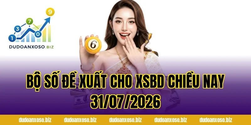 Bộ Số Đề Xuất Cho XSBD Chiều Nay 31/07/2026