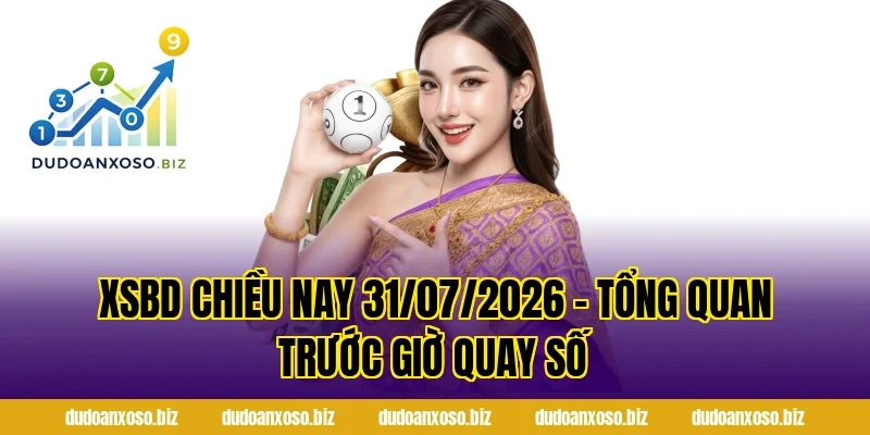 XSBD Chiều Nay 31/07/2026 – Tổng Quan Trước Giờ Quay Số