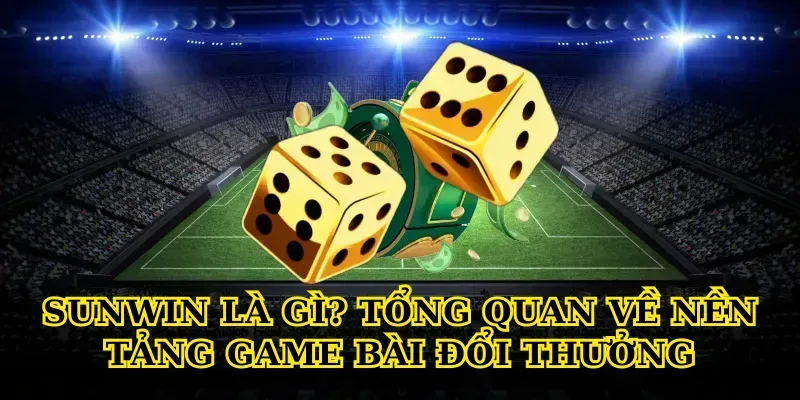 Sunwin Là Gì? Tổng Quan Về Nền Tảng Game Bài Đổi Thưởng