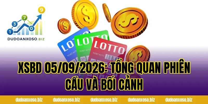 XSBD 05/09/2026: Tổng quan phiên cầu và bối cảnh