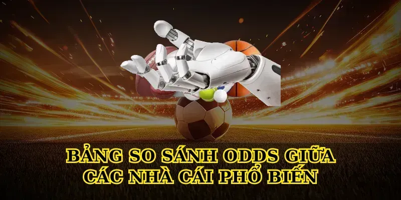 Bảng So Sánh Odds Giữa Các Nhà Cái Phổ Biến