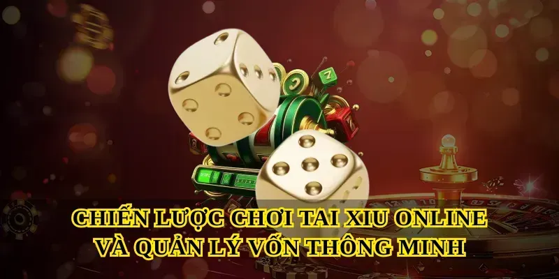 Chiến lược chơi Tai xiu online và quản lý vốn thông minh